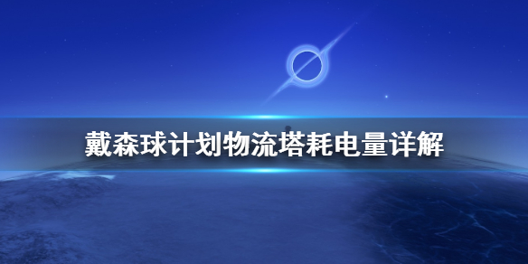 戴森球计划物流塔耗电量多少？物流塔耗电量详解攻略