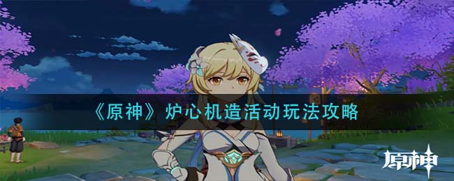 原神炉心机造活动怎么玩 原神炉心机造活动详细介绍