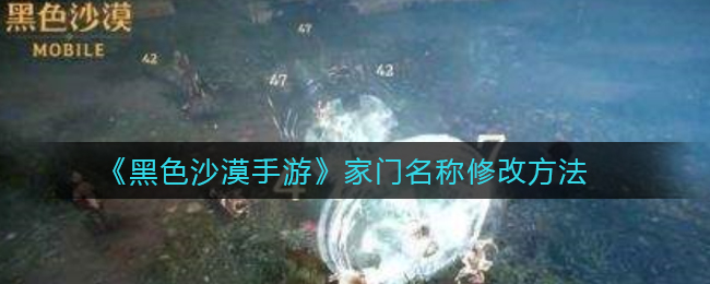 黑色沙漠如何修改家门名称呢 黑色沙漠家门名称修改方法一览