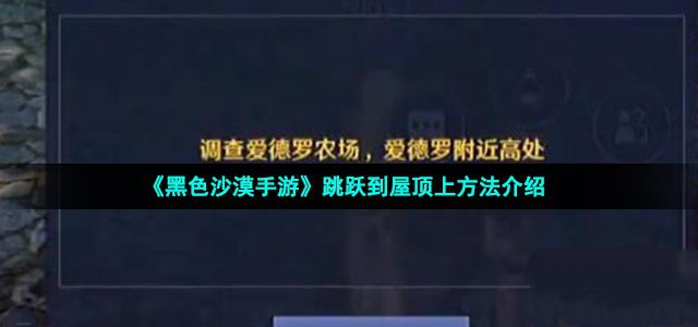 黑色沙漠手游该如何跳到屋顶上 黑色沙漠跳跃到屋顶的方法分享