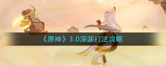 《原神》3.0深渊打法攻略