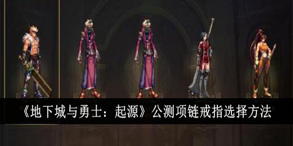 地下城与勇士起源公测项链戒指怎么选？公测项链戒指选择方法