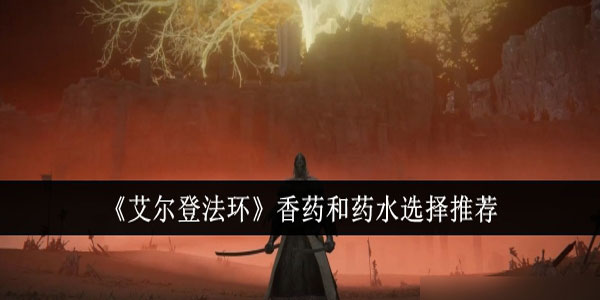 艾尔登法环香药和药水怎么选？香药和药水选择推荐