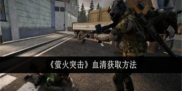 萤火突击血清怎么获得？血清获取方法